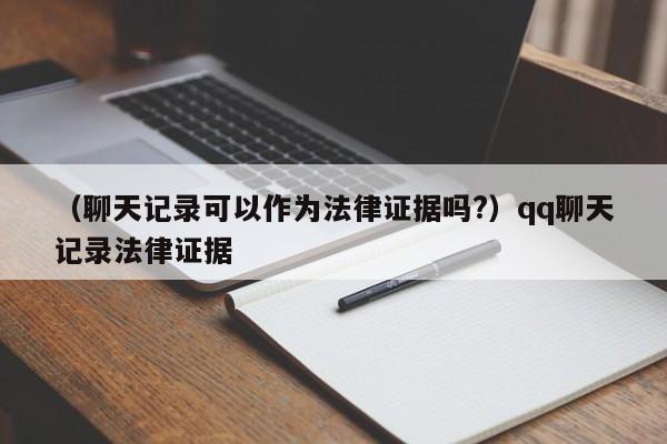 （聊天记录可以作为法律证据吗?）qq聊天记录法律证据