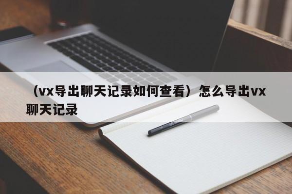 （vx导出聊天记录如何查看）怎么导出vx聊天记录