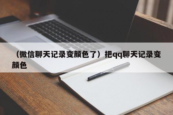 （微信聊天记录变颜色了）把qq聊天记录变颜色