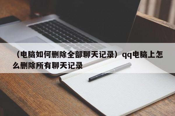 （电脑如何删除全部聊天记录）qq电脑上怎么删除所有聊天记录