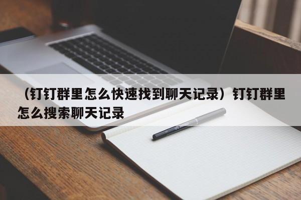 （钉钉群里怎么快速找到聊天记录）钉钉群里怎么搜索聊天记录