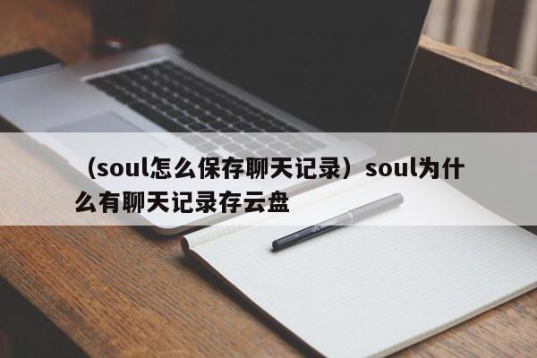 （soul怎么保存聊天记录）soul为什么有聊天记录存云盘