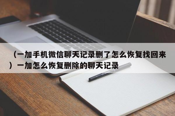 （一加手机微信聊天记录删了怎么恢复找回来）一加怎么恢复删除的聊天记录