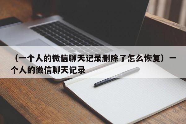 （一个人的微信聊天记录删除了怎么恢复）一个人的微信聊天记录