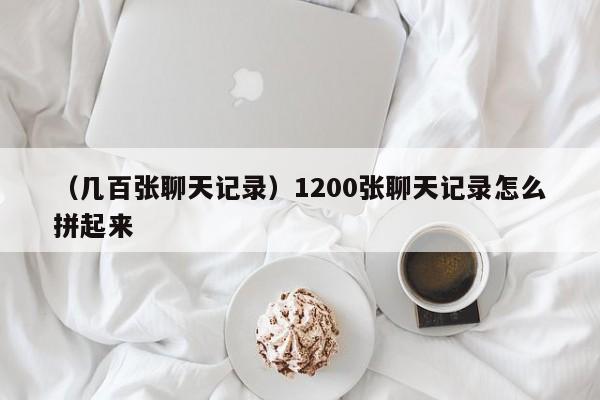 （几百张聊天记录）1200张聊天记录怎么拼起来