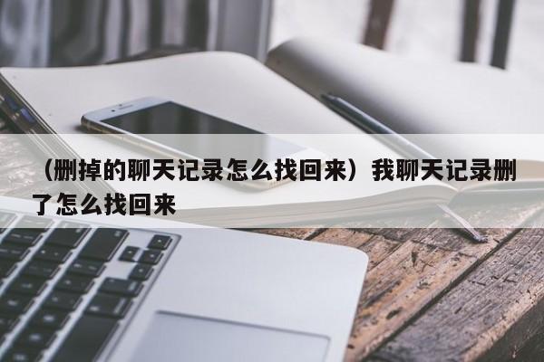 （删掉的聊天记录怎么找回来）我聊天记录删了怎么找回来