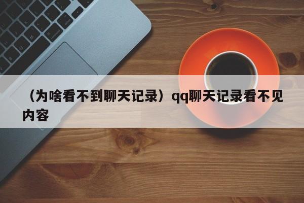 （为啥看不到聊天记录）qq聊天记录看不见内容