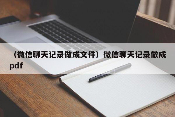 （微信聊天记录做成文件）微信聊天记录做成pdf