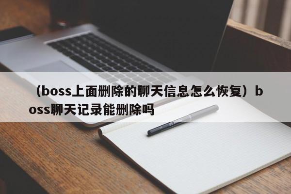 （boss上面删除的聊天信息怎么恢复）boss聊天记录能删除吗