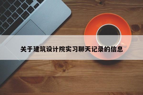 关于建筑设计院实习聊天记录的信息