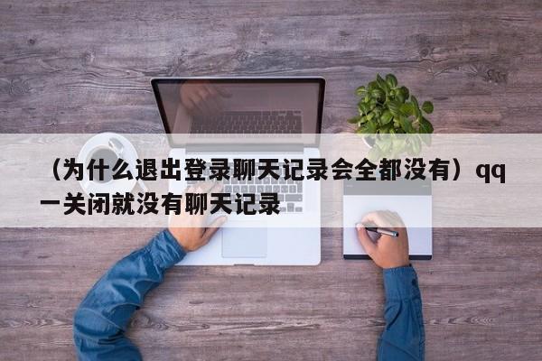 （为什么退出登录聊天记录会全都没有）qq一关闭就没有聊天记录