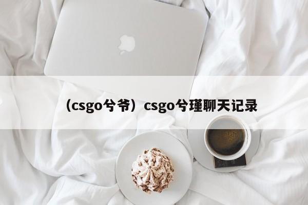 （csgo兮爷）csgo兮瑾聊天记录