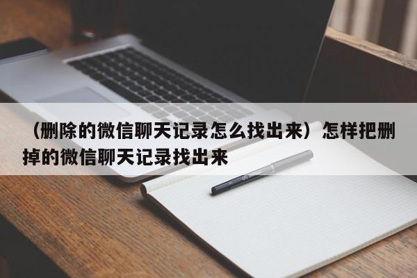 （删除的微信聊天记录怎么找出来）怎样把删掉的微信聊天记录找出来