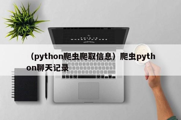 （python爬虫爬取信息）爬虫python聊天记录