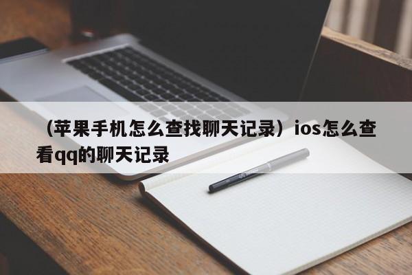 （苹果手机怎么查找聊天记录）ios怎么查看qq的聊天记录