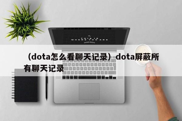 （dota怎么看聊天记录）dota屏蔽所有聊天记录