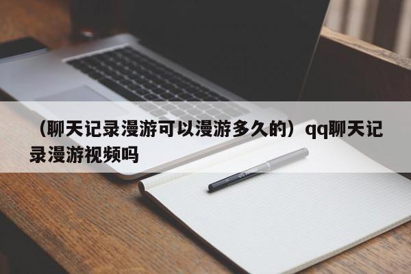 （聊天记录漫游可以漫游多久的）qq聊天记录漫游视频吗