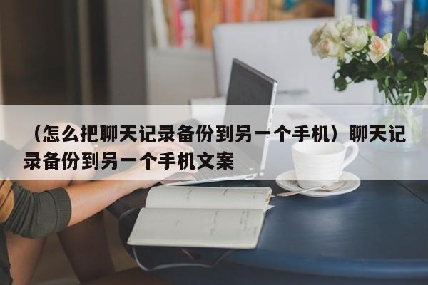 （怎么把聊天记录备份到另一个手机）聊天记录备份到另一个手机文案