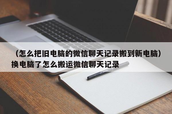 （怎么把旧电脑的微信聊天记录搬到新电脑）换电脑了怎么搬运微信聊天记录