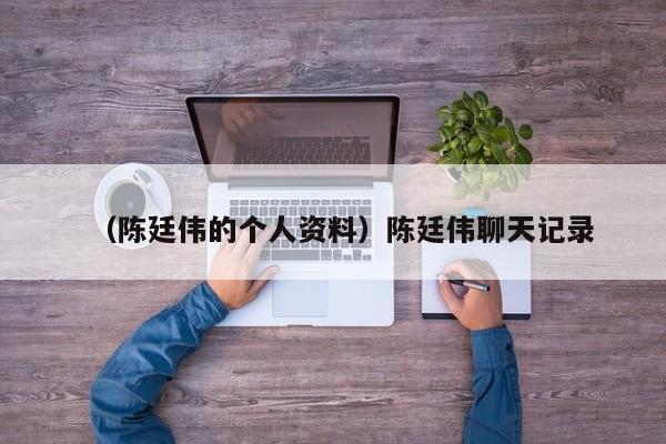 （陈廷伟的个人资料）陈廷伟聊天记录