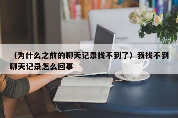 （为什么之前的聊天记录找不到了）我找不到聊天记录怎么回事