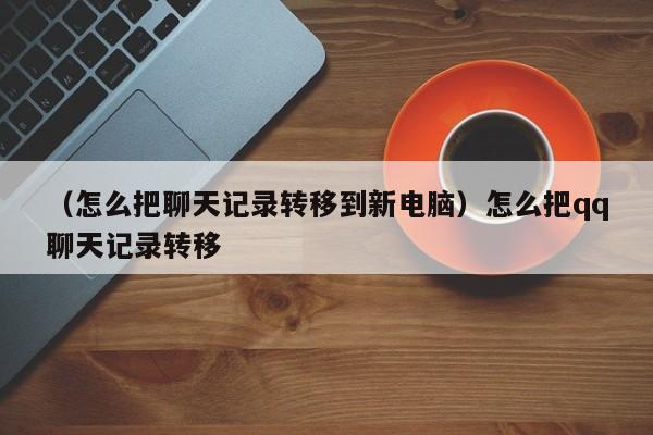 （怎么把聊天记录转移到新电脑）怎么把qq聊天记录转移