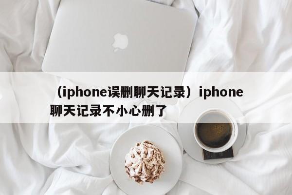 （iphone误删聊天记录）iphone聊天记录不小心删了