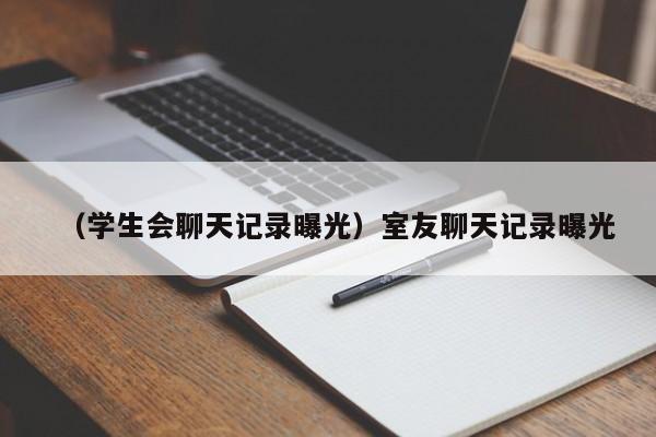 （学生会聊天记录曝光）室友聊天记录曝光