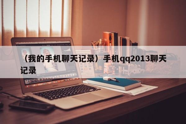 （我的手机聊天记录）手机qq2013聊天记录