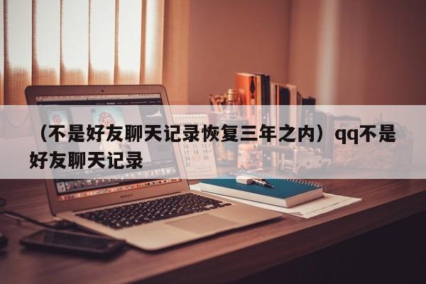 （不是好友聊天记录恢复三年之内）qq不是好友聊天记录