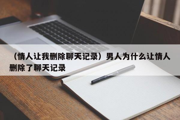 （情人让我删除聊天记录）男人为什么让情人删除了聊天记录