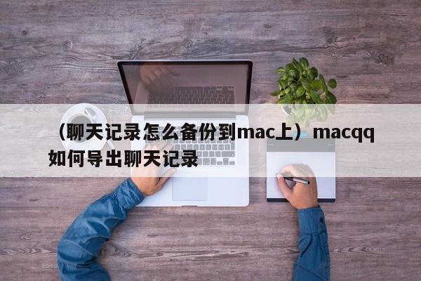 （聊天记录怎么备份到mac上）macqq如何导出聊天记录