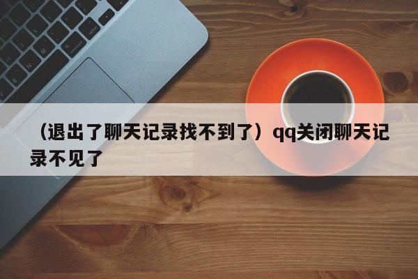 （退出了聊天记录找不到了）qq关闭聊天记录不见了