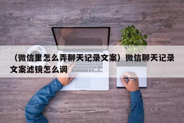 （微信里怎么弄聊天记录文案）微信聊天记录文案滤镜怎么调