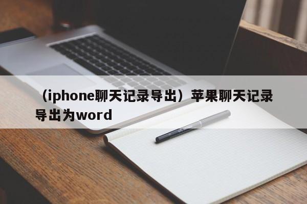 （iphone聊天记录导出）苹果聊天记录导出为word