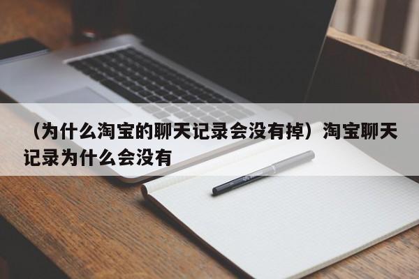 （为什么淘宝的聊天记录会没有掉）淘宝聊天记录为什么会没有