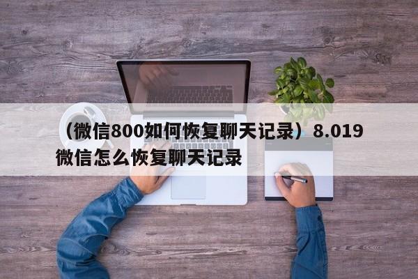 （微信800如何恢复聊天记录）8.019微信怎么恢复聊天记录