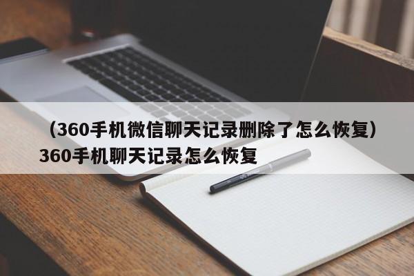 （360手机微信聊天记录删除了怎么恢复）360手机聊天记录怎么恢复