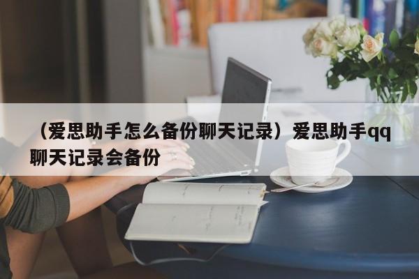 （爱思助手怎么备份聊天记录）爱思助手qq聊天记录会备份