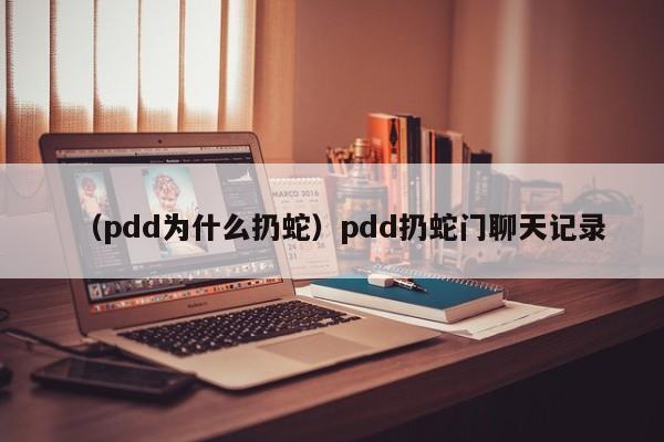 （pdd为什么扔蛇）pdd扔蛇门聊天记录