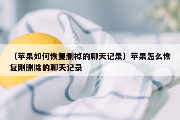 （苹果如何恢复删掉的聊天记录）苹果怎么恢复刚删除的聊天记录