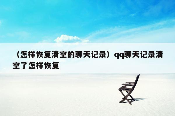 （怎样恢复清空的聊天记录）qq聊天记录清空了怎样恢复