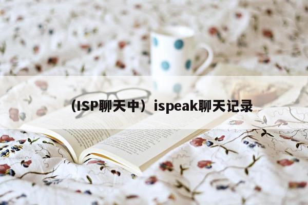 （ISP聊天中）ispeak聊天记录