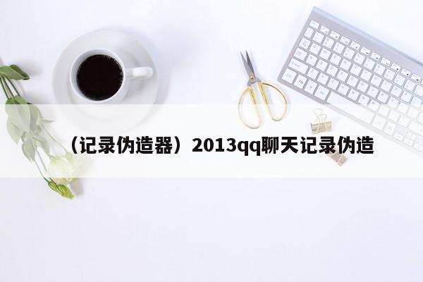 （记录伪造器）2013qq聊天记录伪造