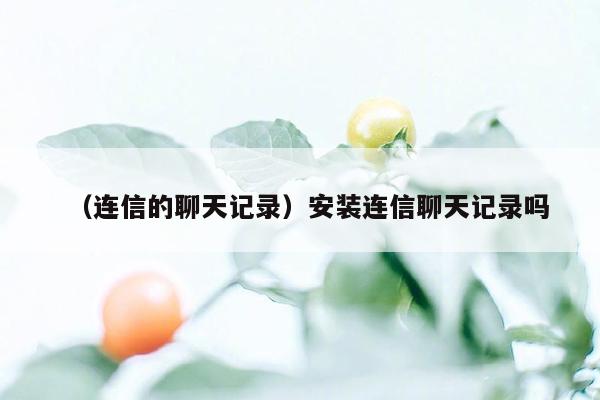 （连信的聊天记录）安装连信聊天记录吗