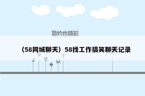 （58同城聊天）58找工作搞笑聊天记录