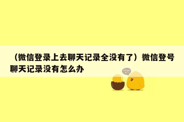 （微信登录上去聊天记录全没有了）微信登号聊天记录没有怎么办