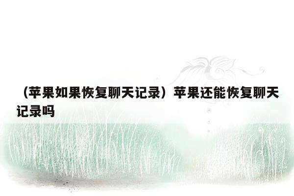 （苹果如果恢复聊天记录）苹果还能恢复聊天记录吗