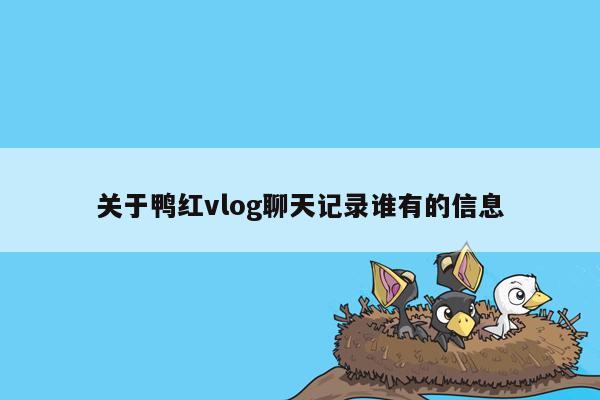 关于鸭红vlog聊天记录谁有的信息