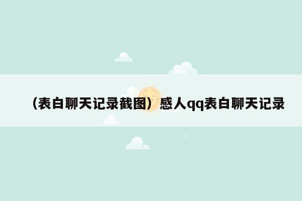 （表白聊天记录截图）感人qq表白聊天记录